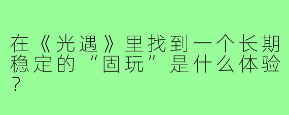 在《光遇》里找到一个长期稳定的“固玩”是什么体验？