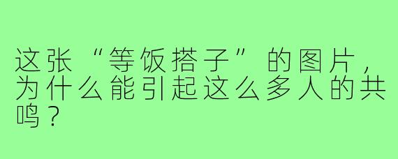 这张“等饭搭子”的图片,为什么能引起这么多人的共鸣?