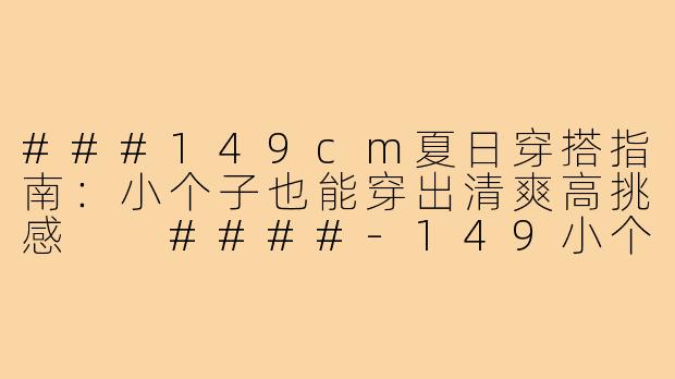 ###149cm夏日穿搭指南:小个子也能穿出清爽高挑感
####-149小个子穿搭夏季