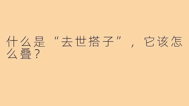 什么是“去世搭子”，它该怎么叠？