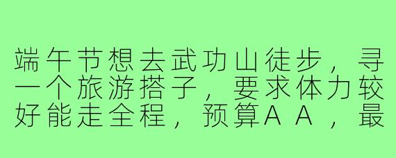 端午节想去武功山徒步，寻一个旅游搭子，要求体力较好能走全程，预算AA，最好有户外经验，能互相拍照，有一起的吗？