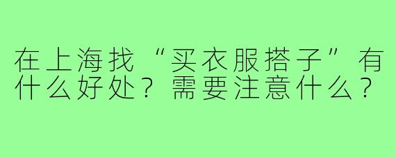 在上海找“买衣服搭子”有什么好处？需要注意什么？