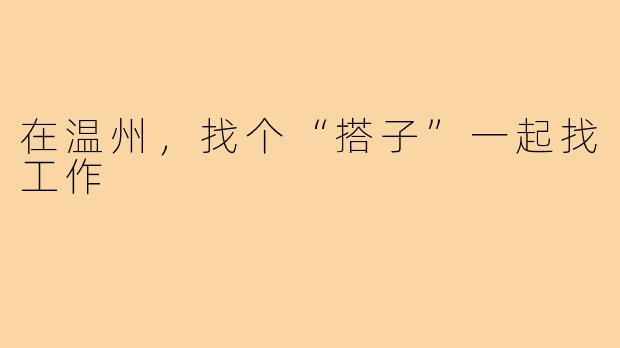 在温州，找个“搭子”一起找工作