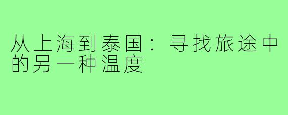 从上海到泰国：寻找旅途中的另一种温度