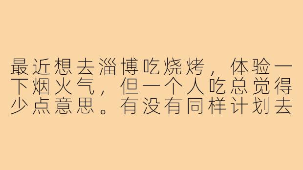 最近想去淄博吃烧烤,体验一下烟火气,但一个人吃总觉得少点意思。有没有同样计划去淄博的朋友?可以一起搭伙吃饭,分享美食,还能互相拍照记录,周末或节假日出发都可以,时间灵活,期待结伴同行!