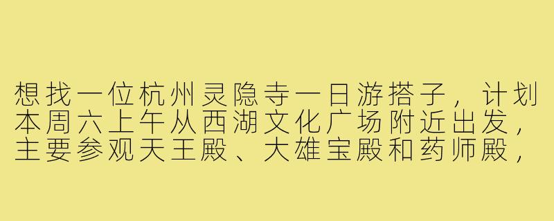 想找一位杭州灵隐寺一日游搭子，计划本周六上午从西湖文化广场附近出发，主要参观天王殿、大雄宝殿和药师殿，中午在寺内斋堂用餐，下午可一起爬飞来峰或参观永福寺。希望搭子性格随和，对佛教文化有一定兴趣，能互相拍照。行程AA制，有意向的朋友可以私聊具体时间！-灵隐寺一日游搭子