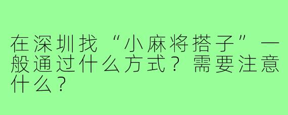 在深圳找“小麻将搭子”一般通过什么方式？需要注意什么？