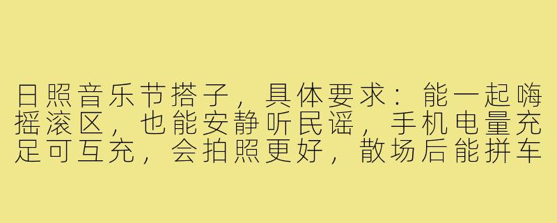 日照音乐节搭子，具体要求：能一起嗨摇滚区，也能安静听民谣，手机电量充足可互充，会拍照更好，散场后能拼车回市区，接受临时放鸽子的勿扰。-日照音乐节搭子
