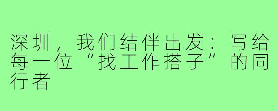 深圳,我们结伴出发:写给每一位“找工作搭子”的同行者