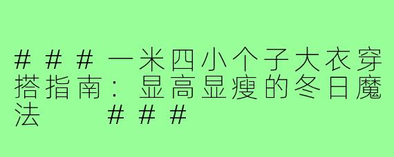 ###一米四小个子大衣穿搭指南:显高显瘦的冬日魔法
###