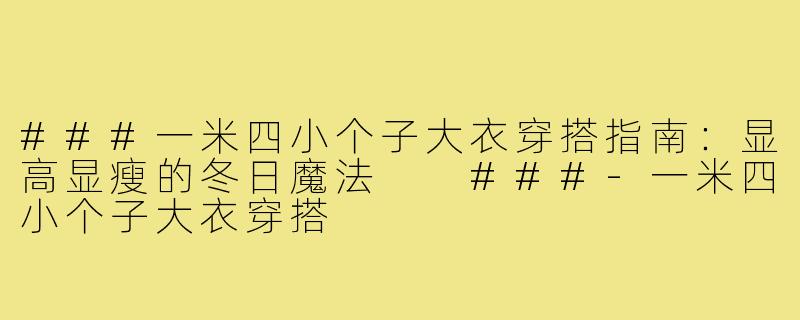 ###一米四小个子大衣穿搭指南:显高显瘦的冬日魔法
###-一米四小个子大衣穿搭