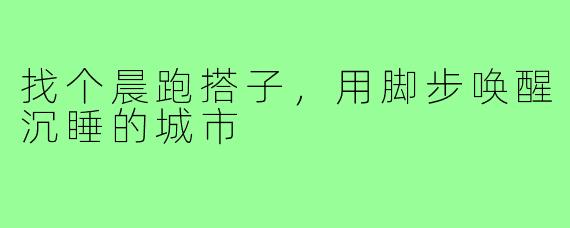 找个晨跑搭子,用脚步唤醒沉睡的城市