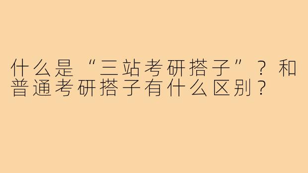 什么是“三站考研搭子”?和普通考研搭子有什么区别?