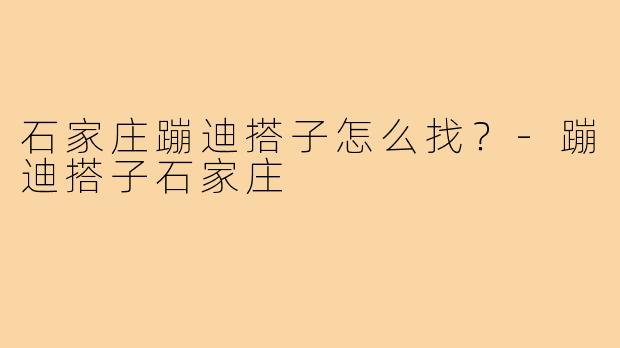 石家庄蹦迪搭子怎么找？-蹦迪搭子石家庄