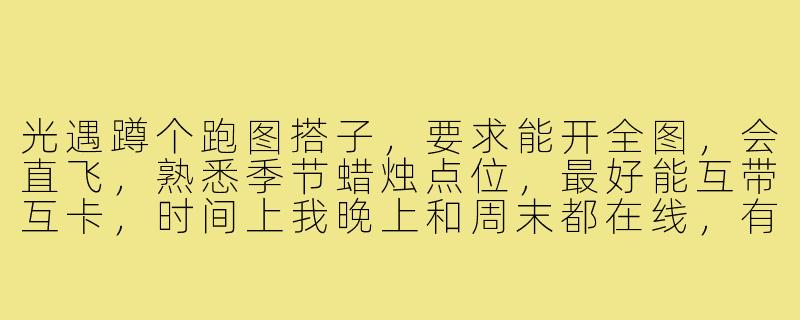 光遇蹲个跑图搭子，要求能开全图，会直飞，熟悉季节蜡烛点位，最好能互带互卡，时间上我晚上和周末都在线，有耐心不嫌弃我偶尔迷路，来个稳定长久的！-光遇d个跑图搭子