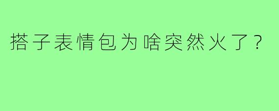 搭子表情包为啥突然火了?