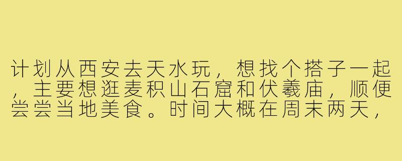 计划从西安去天水玩,想找个搭子一起,主要想逛麦积山石窟和伏羲庙,顺便尝尝当地美食。时间大概在周末两天,希望找个性格随和、喜欢历史文化的小伙伴同行,费用AA。有没有感兴趣的朋友?-西安到天水搭子