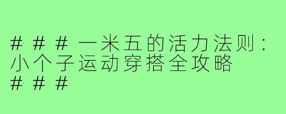 ###一米五的活力法则:小个子运动穿搭全攻略
###