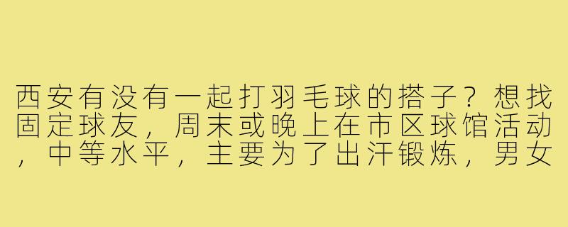 西安有没有一起打羽毛球的搭子？想找固定球友，周末或晚上在市区球馆活动，中等水平，主要为了出汗锻炼，男女不限，有群的话求拉！-西安打羽毛球搭子