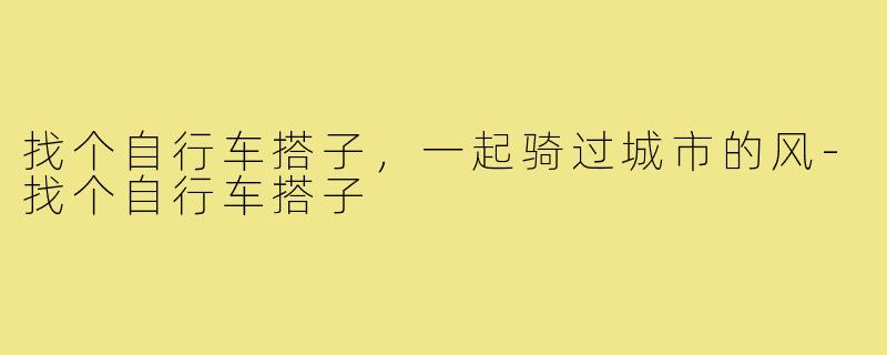 找个自行车搭子,一起骑过城市的风-找个自行车搭子
