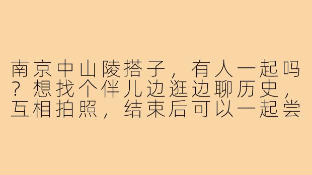 南京中山陵搭子，有人一起吗？想找个伴儿边逛边聊历史，互相拍照，结束后可以一起尝尝附近的盐水鸭。时间灵活，男女不限，主要图个轻松愉快！