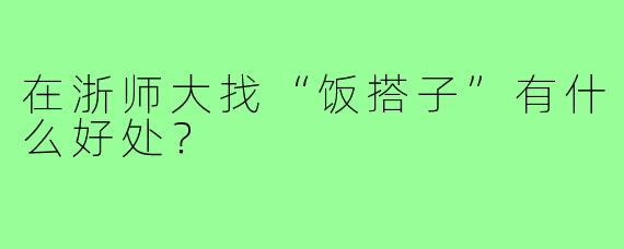 在浙师大找“饭搭子”有什么好处？