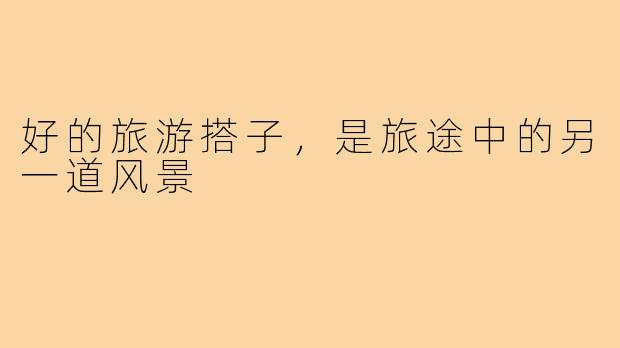 好的旅游搭子，是旅途中的另一道风景