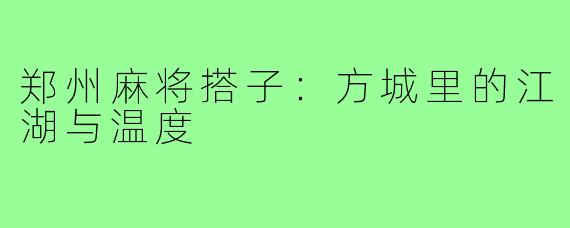 郑州麻将搭子：方城里的江湖与温度
