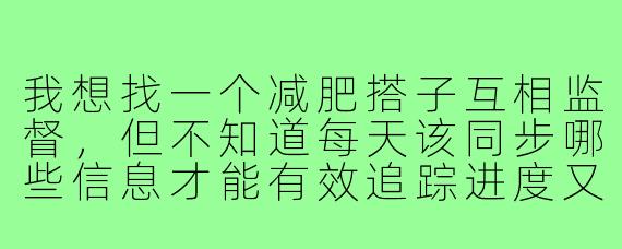 我想找一个减肥搭子互相监督,但不知道每天该同步哪些信息才能有效追踪进度又不至于太繁琐。有没有一个简洁实用的打卡模板可以参考?