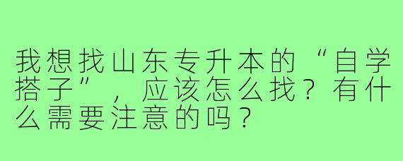我想找山东专升本的“自学搭子”,应该怎么找?有什么需要注意的吗?