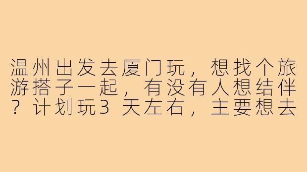 温州出发去厦门玩,想找个旅游搭子一起,有没有人想结伴?计划玩3天左右,主要想去鼓浪屿、中山路、沙坡尾这些地方,可以一起商量行程,分摊费用,互相拍照~男女不限,希望性格开朗好相处!
