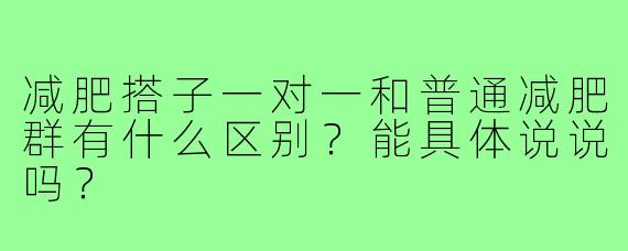减肥搭子一对一和普通减肥群有什么区别?能具体说说吗?