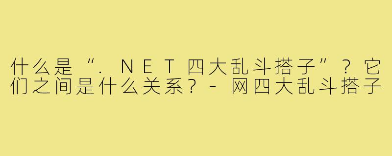 什么是“.NET四大乱斗搭子”？它们之间是什么关系？-网四大乱斗搭子