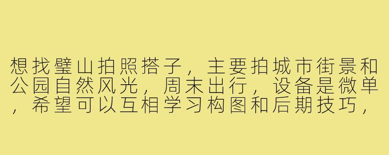 想找璧山拍照搭子,主要拍城市街景和公园自然风光,周末出行,设备是微单,希望可以互相学习构图和后期技巧,有合适的伙伴吗?-璧山拍照搭子