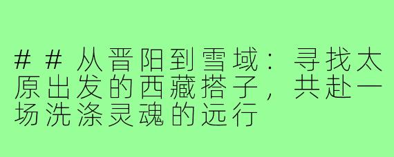 ##从晋阳到雪域：寻找太原出发的西藏搭子，共赴一场洗涤灵魂的远行