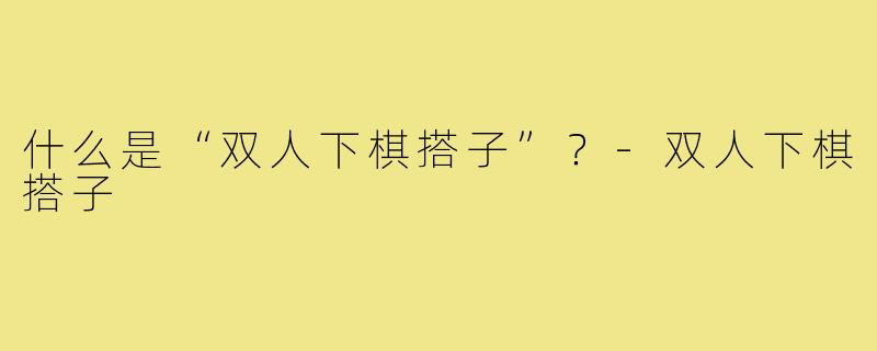 什么是“双人下棋搭子”?-双人下棋搭子