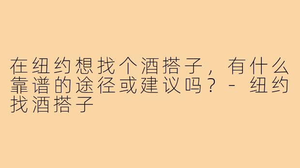 在纽约想找个酒搭子,有什么靠谱的途径或建议吗?-纽约找酒搭子