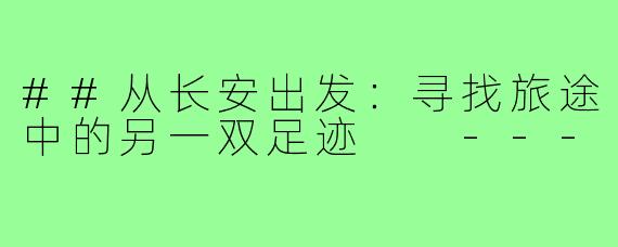 ##从长安出发：寻找旅途中的另一双足迹

---
