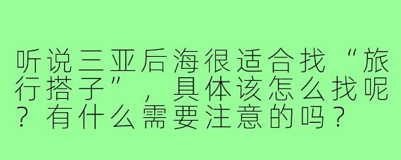 听说三亚后海很适合找“旅行搭子”,具体该怎么找呢?有什么需要注意的吗?