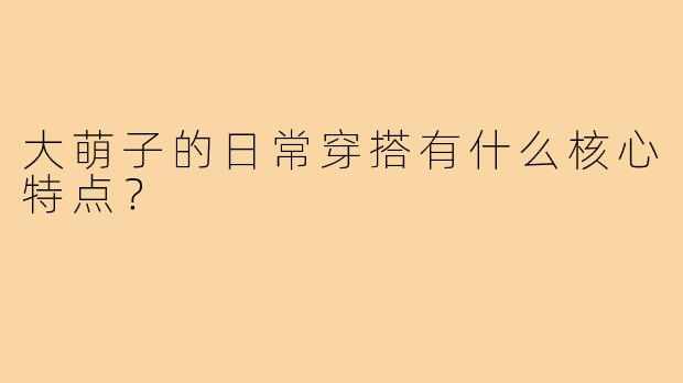 大萌子的日常穿搭有什么核心特点？