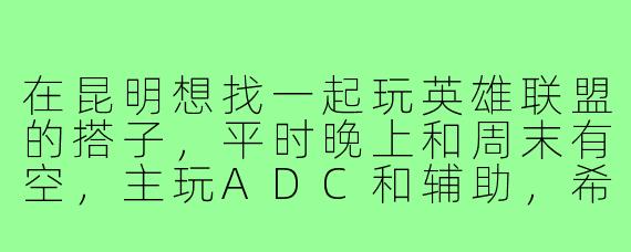 在昆明想找一起玩英雄联盟的搭子，平时晚上和周末有空，主玩ADC和辅助，希望找脾气好、能沟通的队友快乐上分或匹配娱乐，有没有本地组织或者小伙伴可以加入？
