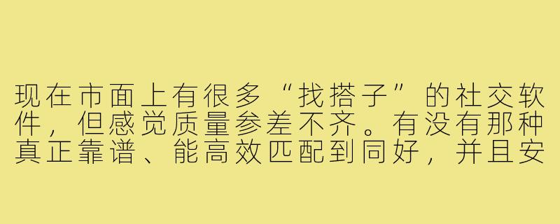 现在市面上有很多“找搭子”的社交软件,但感觉质量参差不齐。有没有那种真正靠谱、能高效匹配到同好,并且安全有保障的“找搭子”软件或平台推荐?它的核心优势应该是什么?-找搭子靠谱软件