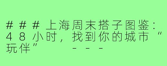 ###上海周末搭子图鉴:48小时,找到你的城市“玩伴”
---