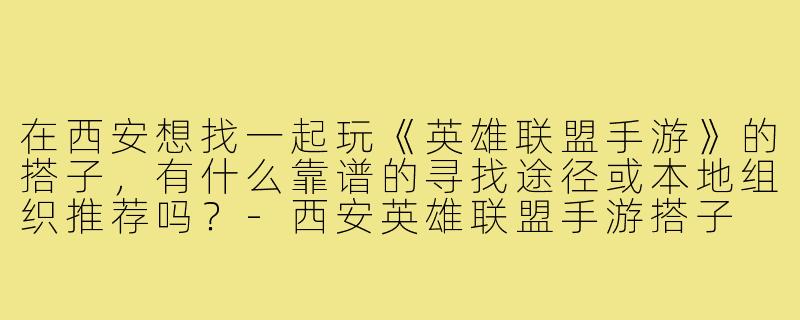在西安想找一起玩《英雄联盟手游》的搭子,有什么靠谱的寻找途径或本地组织推荐吗?-西安英雄联盟手游搭子