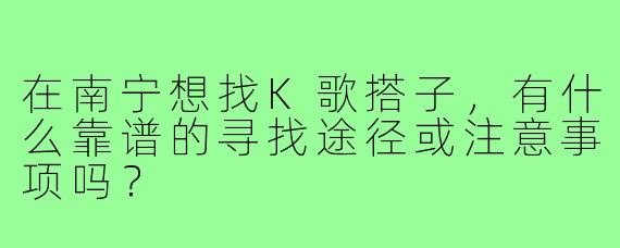 在南宁想找K歌搭子，有什么靠谱的寻找途径或注意事项吗？