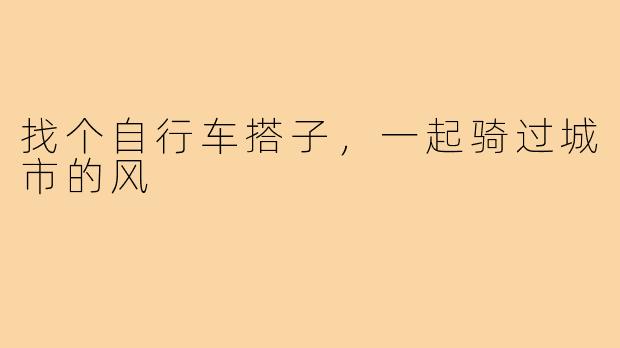 找个自行车搭子,一起骑过城市的风