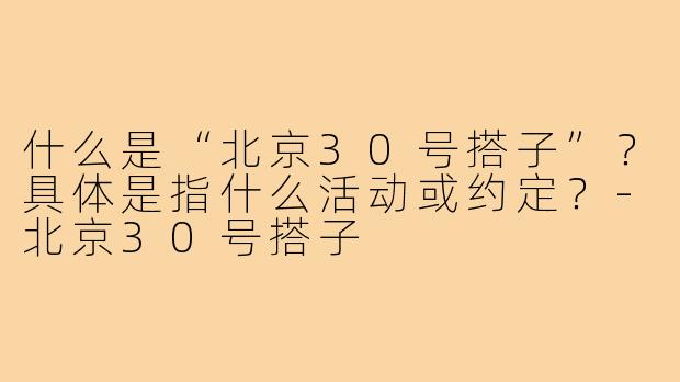 什么是“北京30号搭子”？具体是指什么活动或约定？-北京30号搭子