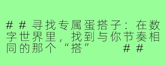 ##寻找专属蛋搭子:在数字世界里,找到与你节奏相同的那个“搭”
##