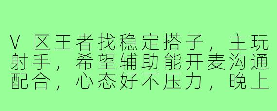 V区王者找稳定搭子,主玩射手,希望辅助能开麦沟通配合,心态好不压力,晚上和周末在线多,有一起上分的吗?