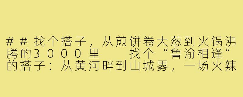 ##找个搭子,从煎饼卷大葱到火锅沸腾的3000里
找个“鲁渝相逢”的搭子:从黄河畔到山城雾,一场火辣与豪爽的平行旅程-山东去重庆旅游搭子